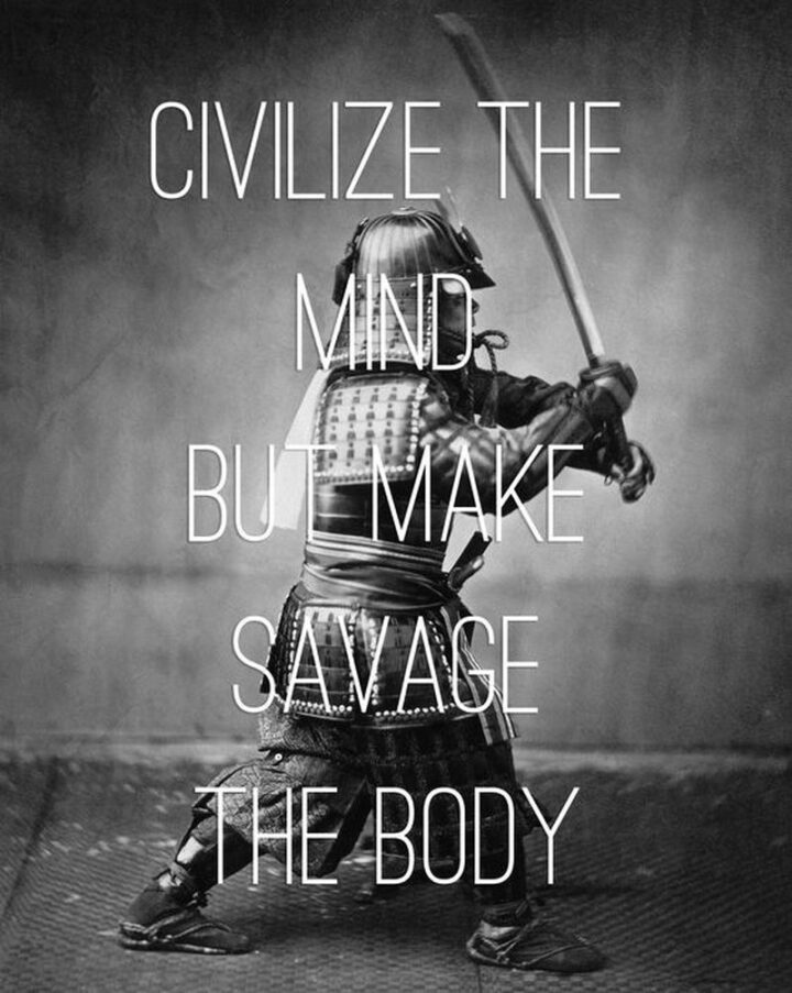 "Civilize the mind but make savage the body."