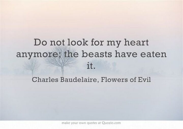 75 Savage Quotes - "Do not look for my heart anymore; the beasts have eaten it." - Charles Baudelaire