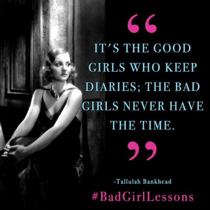75 Savage Quotes - "It’s the good girls who keep diaries; the bad girls never have the time." - Tallulah Bankhead