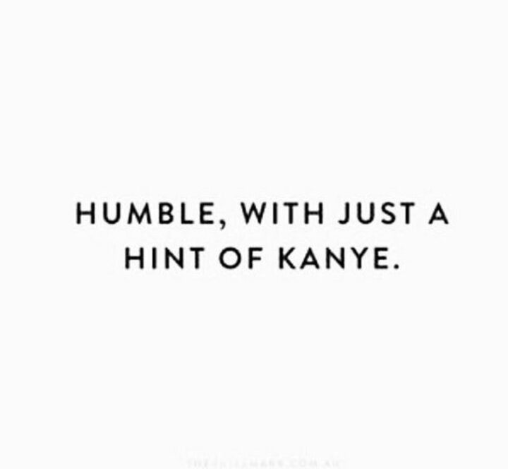 75 Savage Quotes - "Humble with just a hint of Kanye."