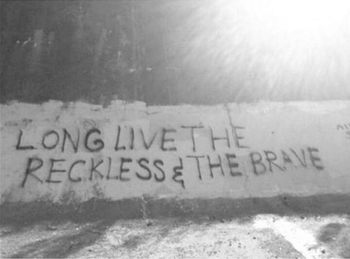 "Long live the reckless and the brave."