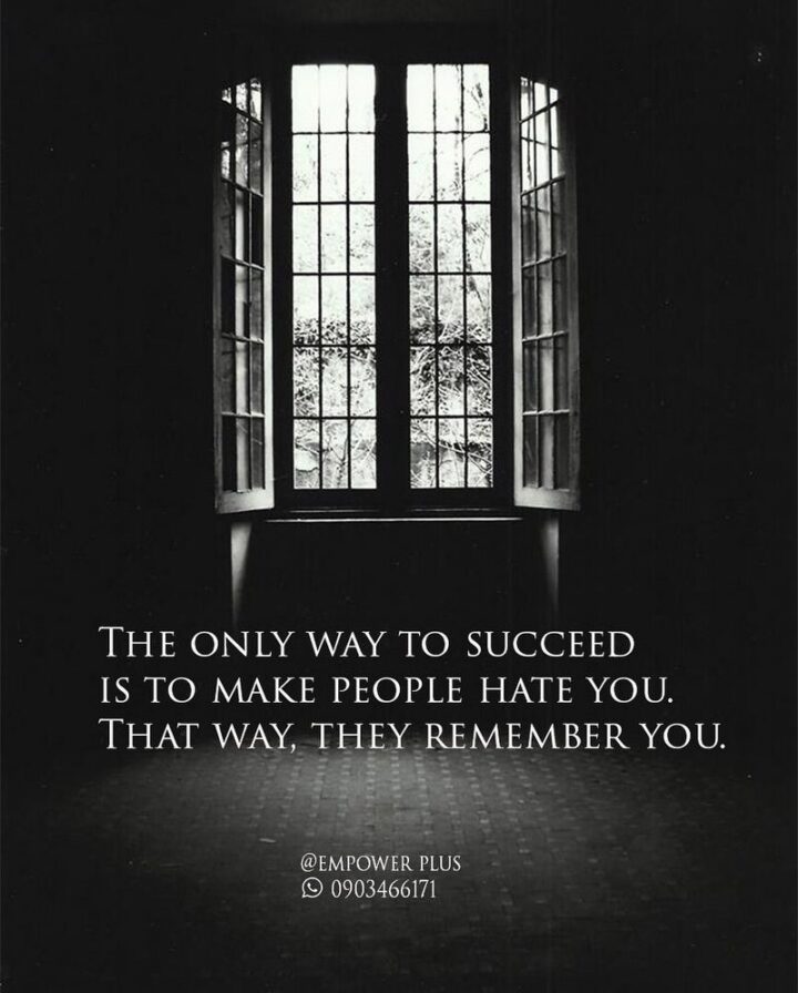"The only way to succeed is to make people hate you. That way, they remember you."
