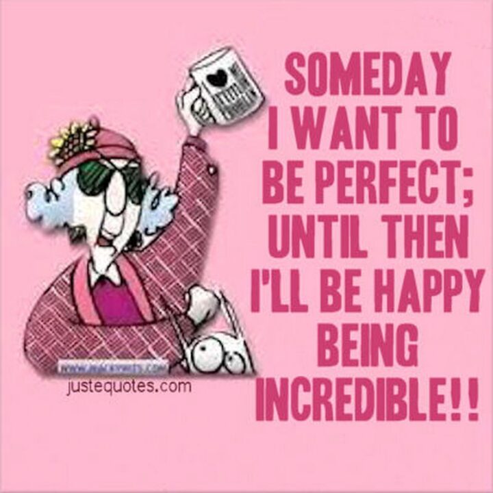 "Someday I want to be perfect; until then, I’ll be happy being incredible." - Maxine Cartoons