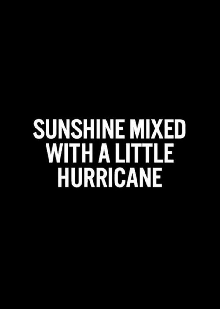 "Sunshine mixed with a little hurricane." Unknown
