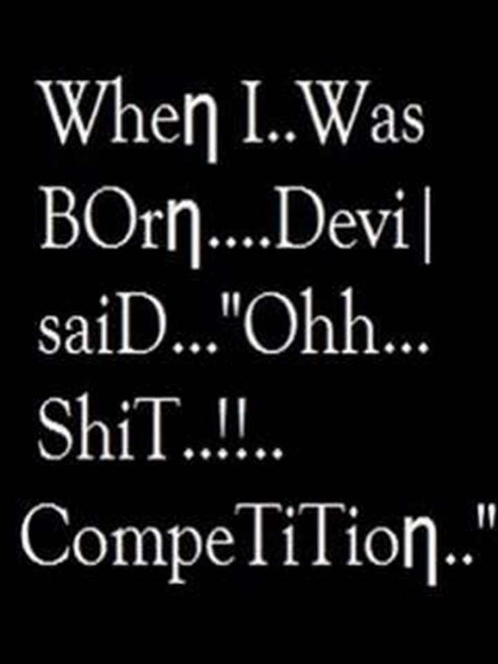 "When I...Was Born...The devil said...'Ohh...[censored]!...Competition...'"
