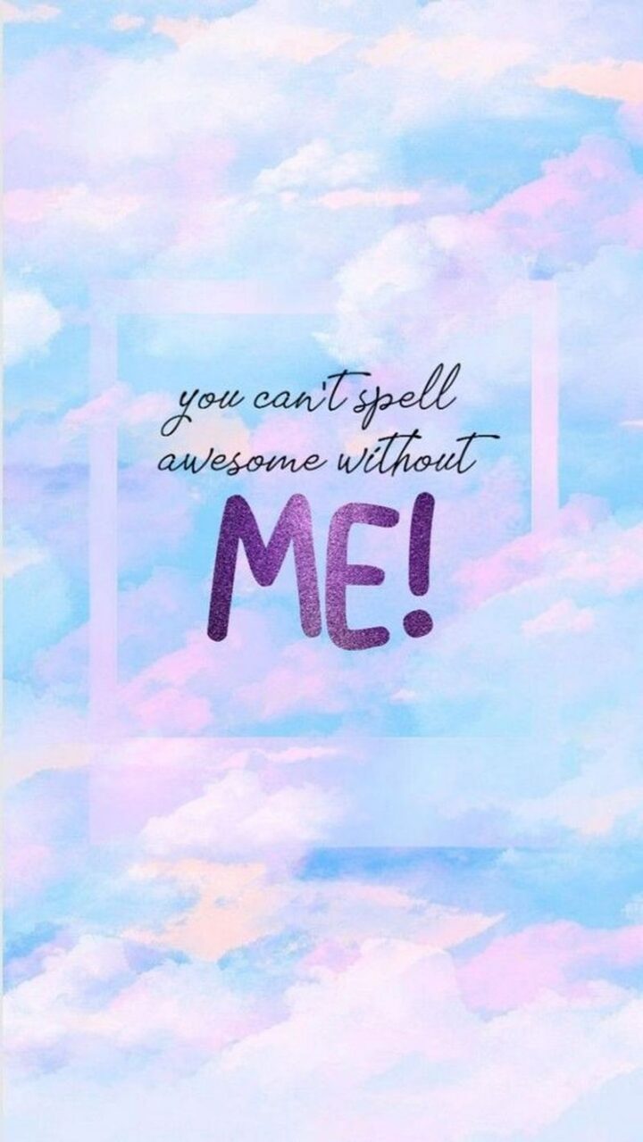 "You can't spell awesome without ME!"