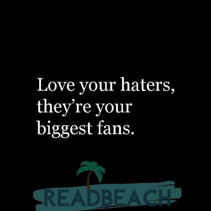 "Love your haters - they're your biggest fans."