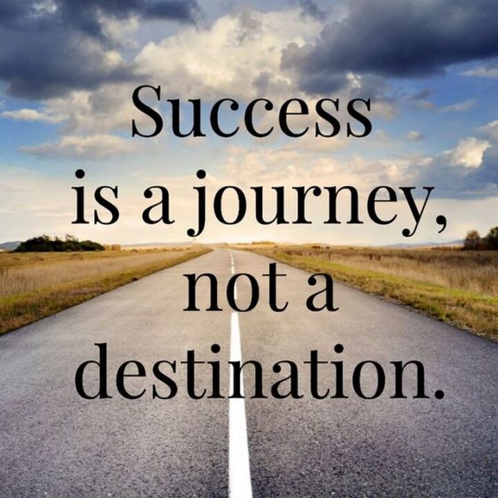 "Success is a journey, not a destination." - Arthur Ashe