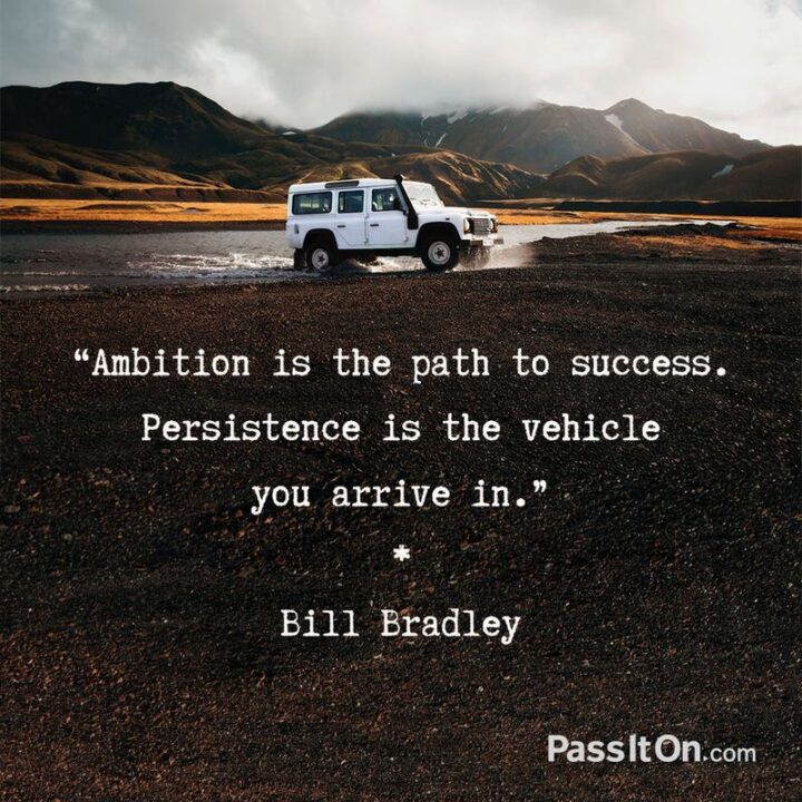 "Ambition is the path to success. Persistence is the vehicle you arrive in." - Bill Bradley