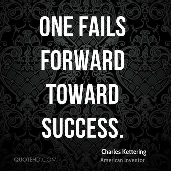 "One fails forward toward success." - Charles Kettering