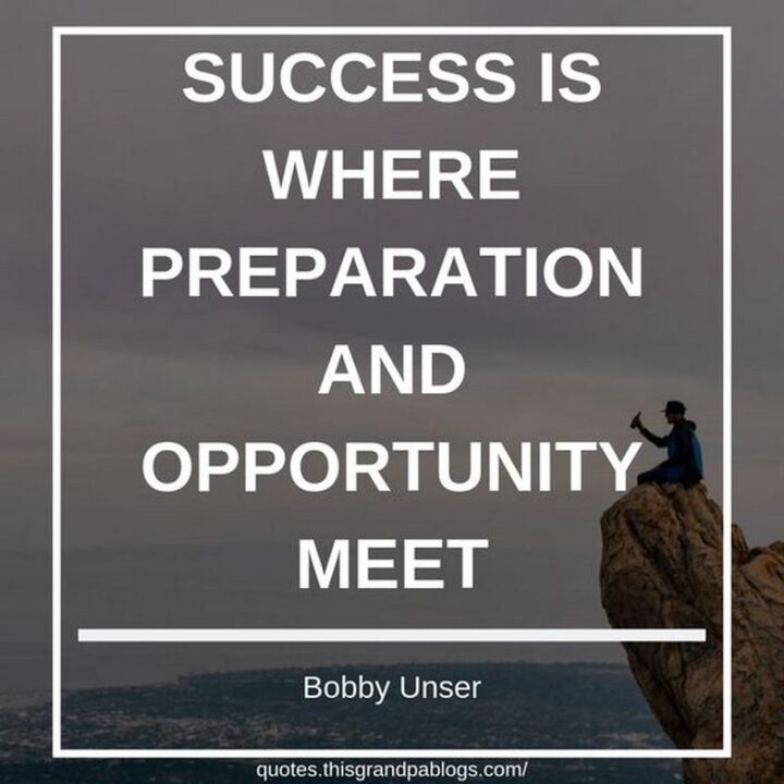 "Success is where preparation and opportunity meet." - Bobby Unser