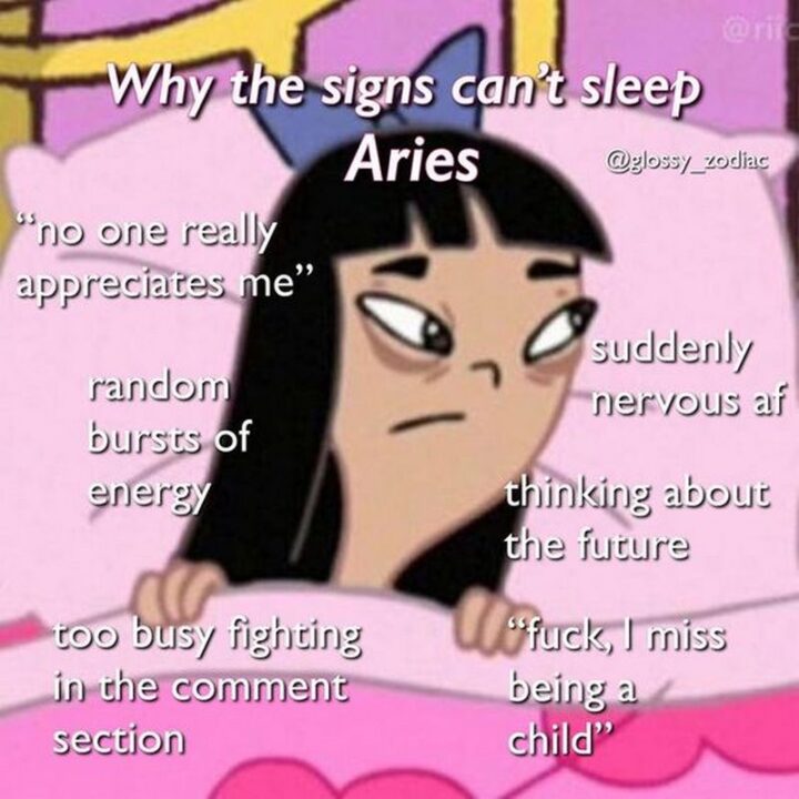 "Why the signs can't sleep Aries: No one really appreciates me. Random bursts of energy. Too busy fighting in the comment section. [censored] I miss being a child. Thinking about the future. Suddenly nervous AF."