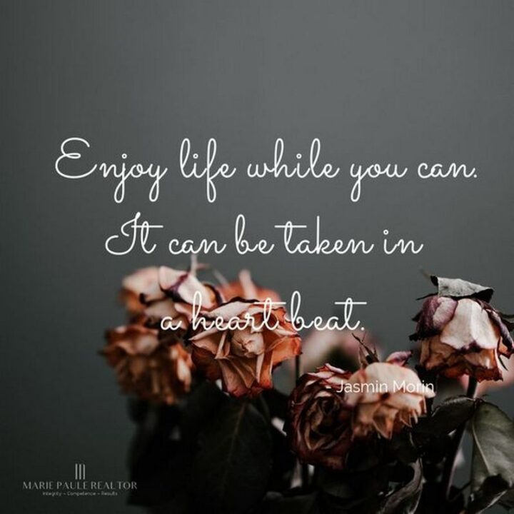 "Enjoy life while you can. It can be taken in a heartbeat." - Jasmin Morin