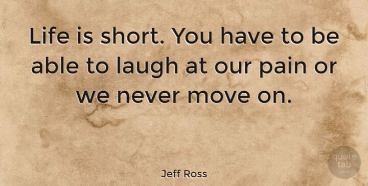 "Life is short. You have to be able to laugh at our pain or we never move on." - Jeff Ross