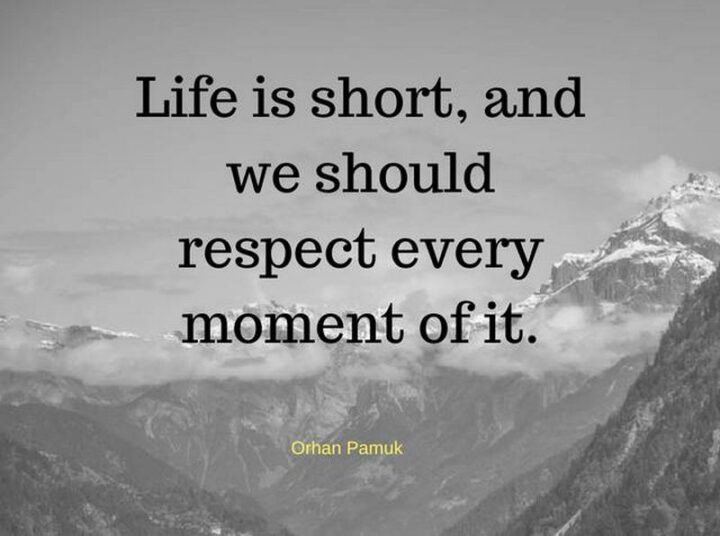 "Life is short, and we should respect every moment of it." - Orhan Pamuk