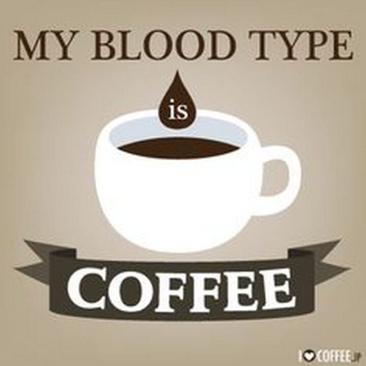 69 Sassy Quotes - "My blood type is coffee."