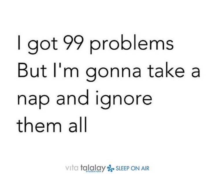69 Sassy Quotes - "I got 99 problems, but I’m gonna take a nap and ignore them all."