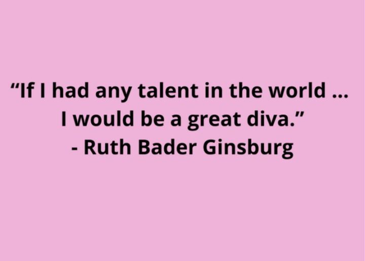 69 Sassy Quotes - "If I had any talent in the world...I would be a great diva." - Ruth Bader Ginsburg