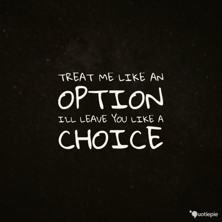 "Treat me like an option, I’ll leave you like a choice."