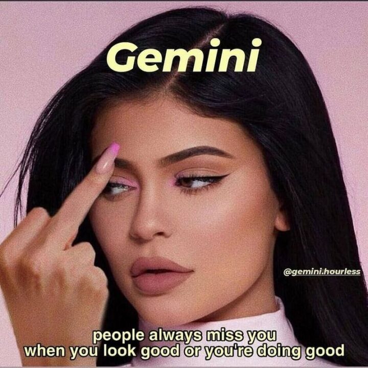 "Gemini: People always miss you when you look good or you're doing good."