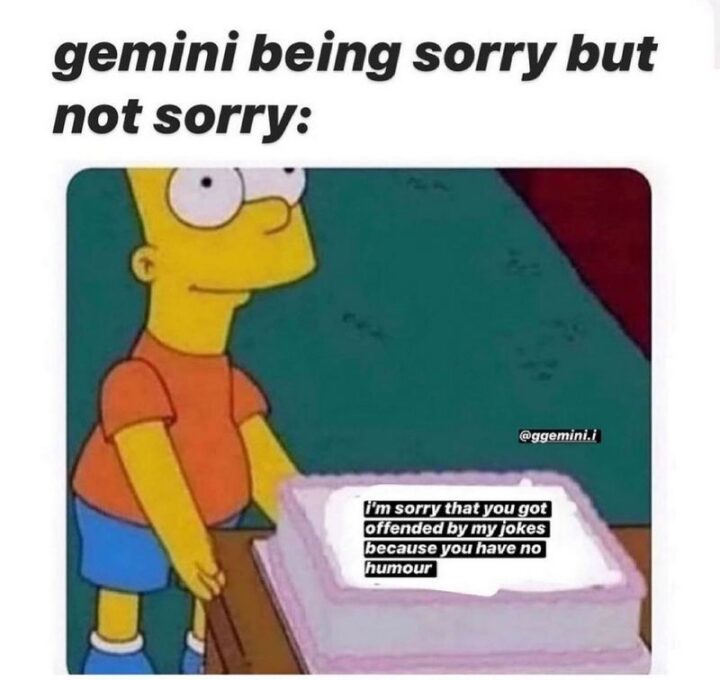 "Gemini being sorry but not sorry: I'm sorry that you got offended by my jokes because you have no humor."