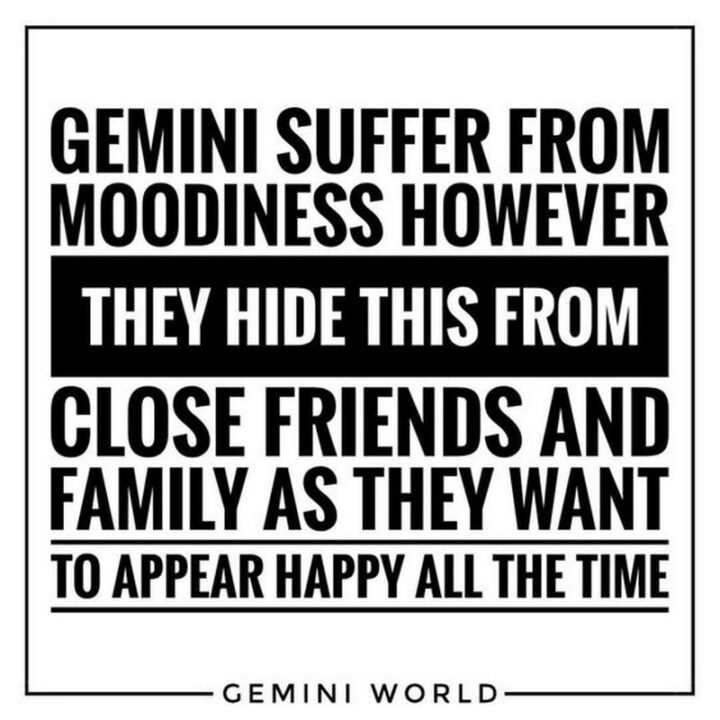 "Gemini suffer from moodiness however they hide this from close friends and family as they want to appear happy all the time."