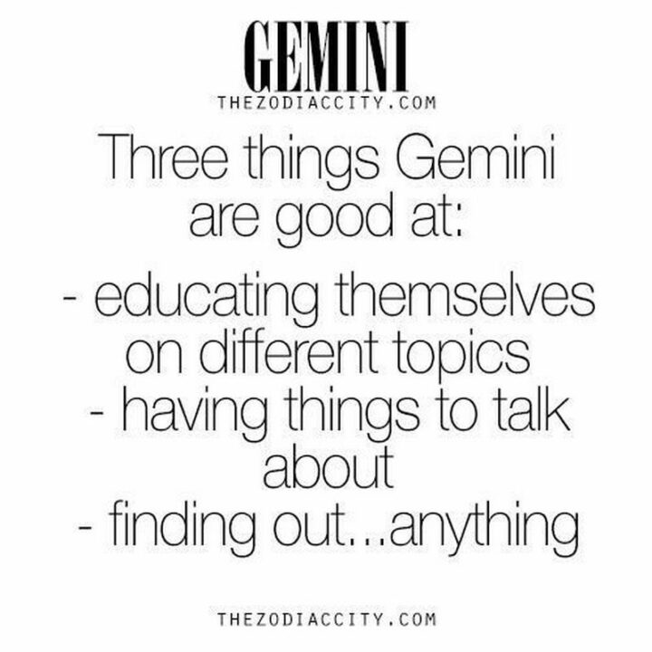 "Three things Gemini are good at: Educating themselves on different topics. Having things to talk about. Finding out...Anything."