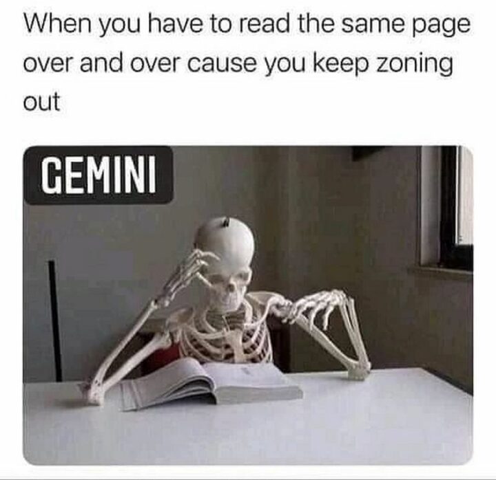 "When you have to read the same page over and over cause you keep zoning out. Gemini."