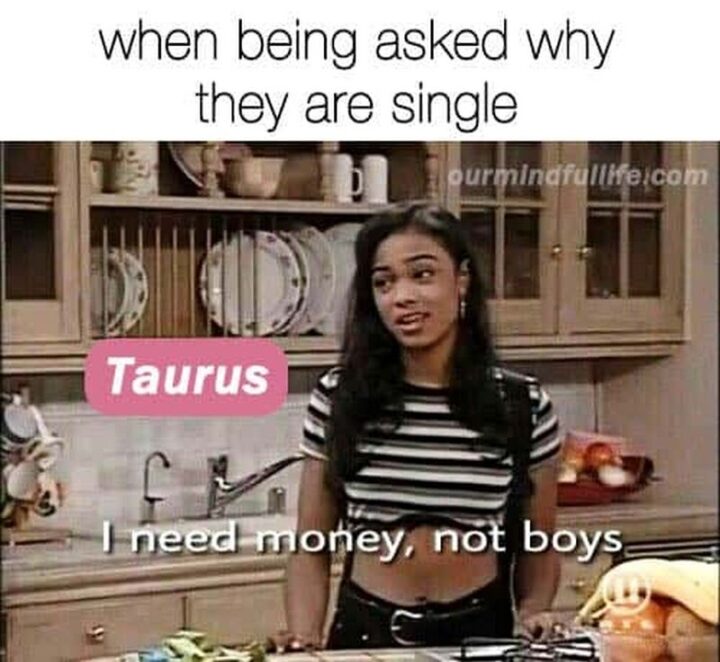 "When being asked why they are single. Taurus: I need money, not boys."