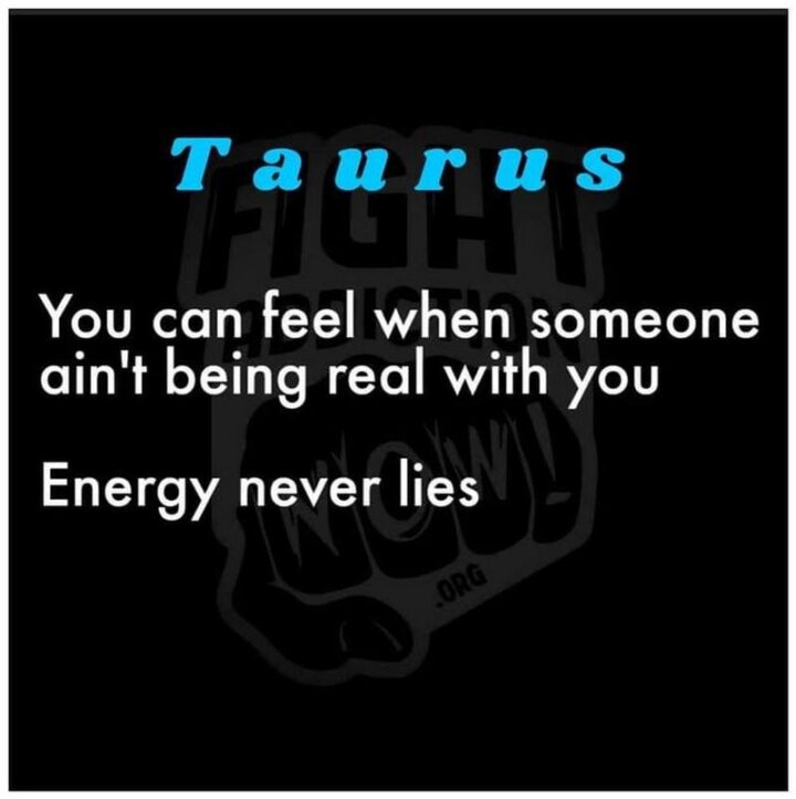 "Taurus. You can feel when someone ain't being real with you. Energy never lies."