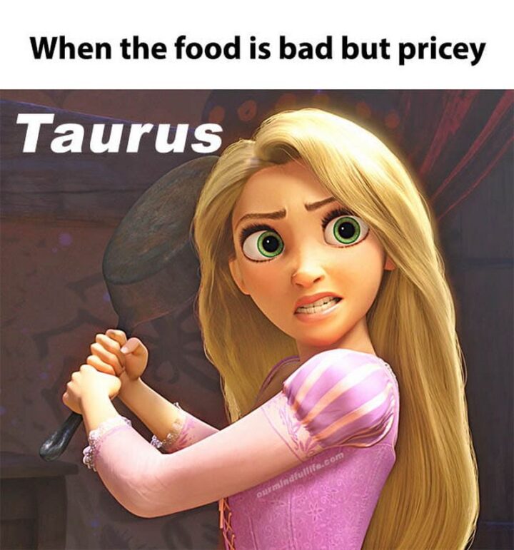 "When the food is bad but pricey: Taurus."