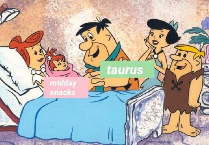 "Midday snacks. Taurus."