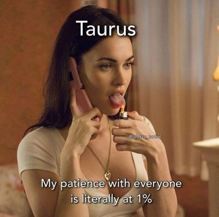 "Taurus: My patience with everyone is literally at 1%."