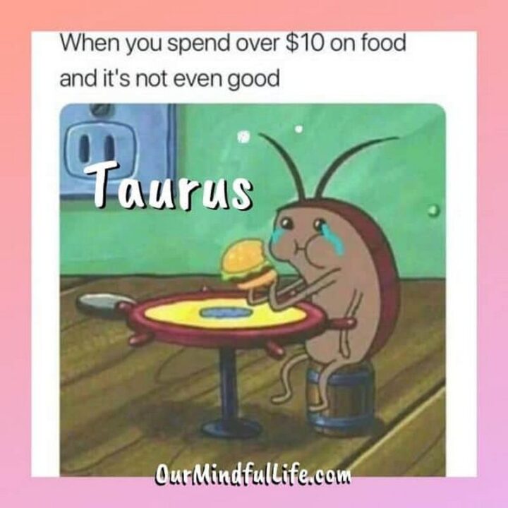 "When you spend over $10 on food and it's not even good: Taurus."