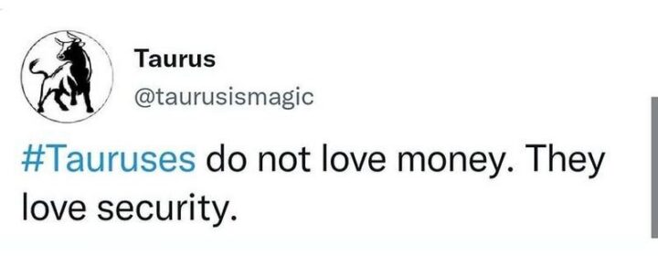 "Tauruses do not love money. They love security."