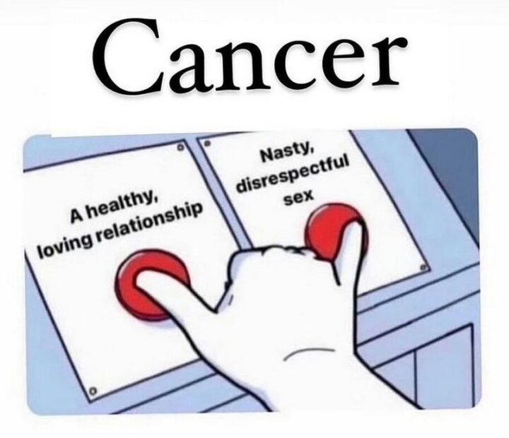 "Cancer. A healthy loving relationship. Nasty, disrespectful sex."