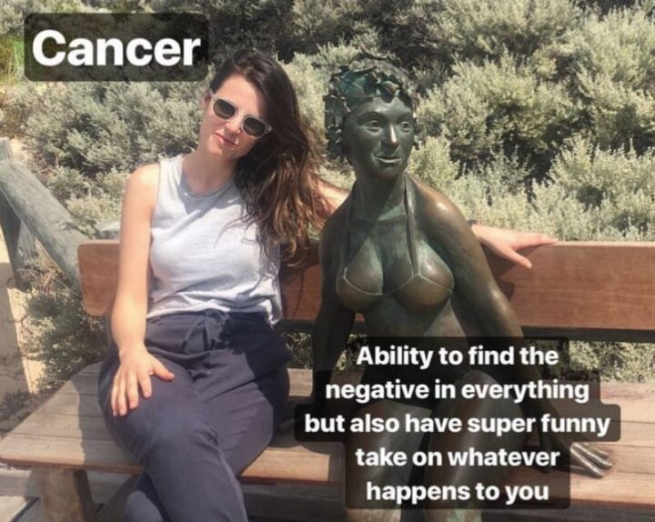 "Cancer. Ability to find the negative in everything but also have a super fun take on whatever happens to you."