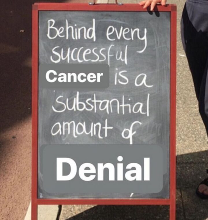 "Behind every successful Cancer is a substantial amount of denial."