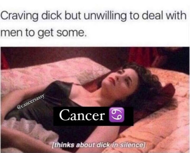 "Craving dick but unwilling to deal with men to get some. [Cancer thinking about dick in silence]."