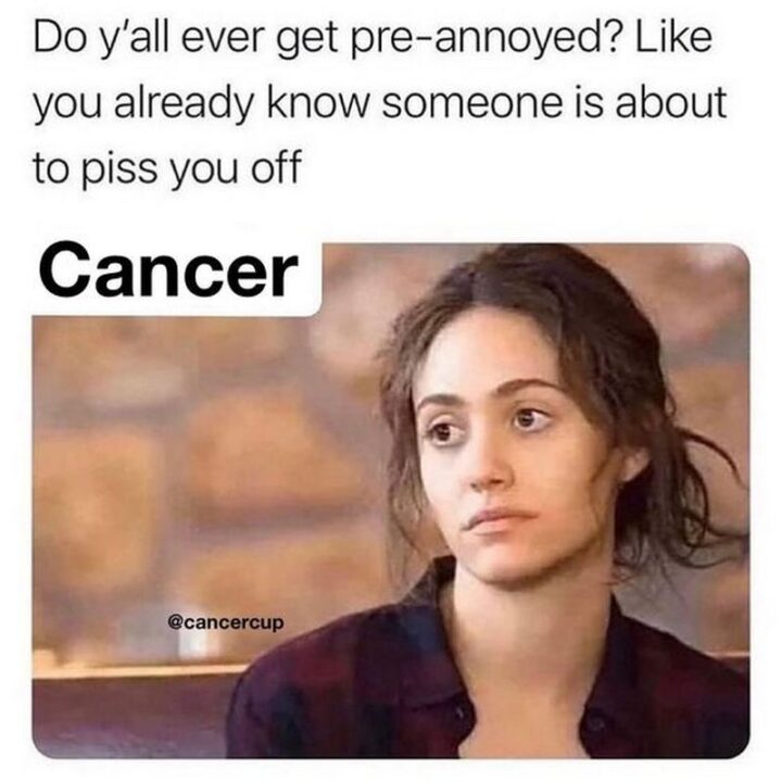 "Do y'all ever get pre-annoyed? Like you already know someone is about to piss you off? Cancer."