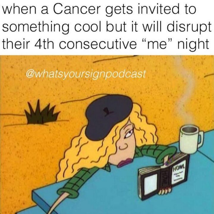 "When a Cancer gets invited to something cool but it will disrupt their 4th consecutive 'me' night."