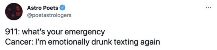 "911: What's your emergency? Cancer: I'm emotionally drunk texting again."