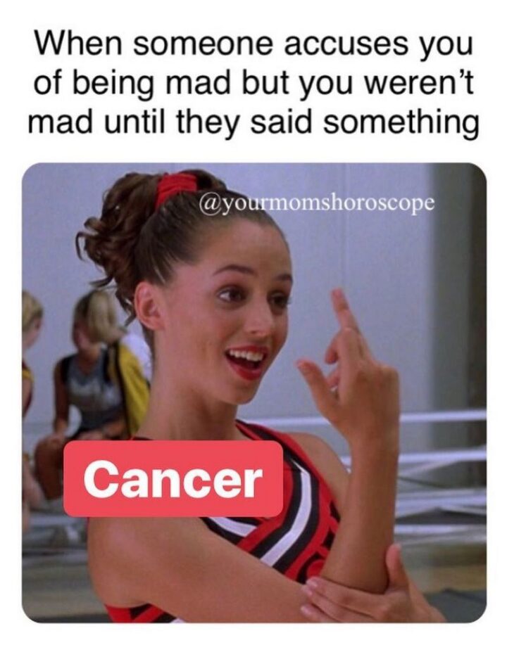 "When someone accuses you of being mad but you weren't mad until they said something. Cancer."