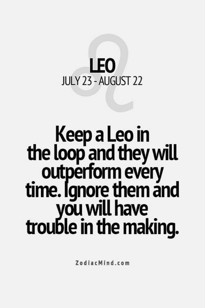 "Keep a Leo in the loop and they will outperform every time. Ignore them and you will have trouble in the making."