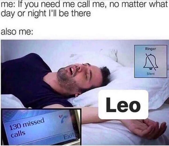 "Me: If you need me call me, no matter what day or night I'll be there. Also me: Leo."