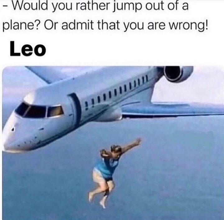 "Would you rather jump out of a plane? Or admit that you are wrong! Leo:"