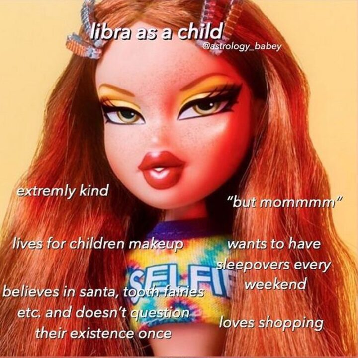 "Libra as a child: Extremely kind. Lives for children makeup. Believes in Santa, tooth fairies, etc., and doesn't question their existence once. But mom! Wants to have sleepovers every weekend. Loves shopping.