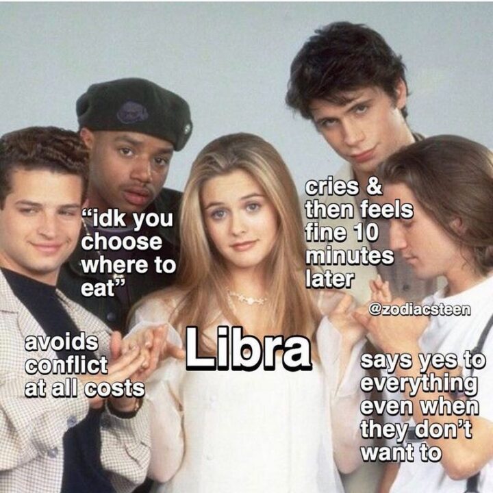 "Libra: I don't know, you choose where to eat. Avoids conflict at all costs. Libra cries and then feels fine 10 minutes later. Says yes to everything even when they don't want to."