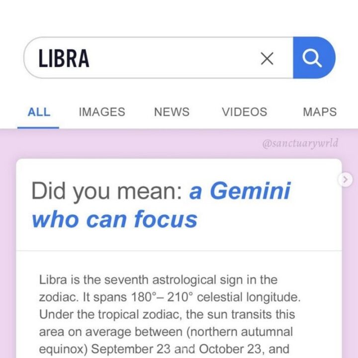 "Search: Libra. Did you mean: a Gemini who can focus. Libra is the seventh astrological sign in the zodiac. It spans 180 degrees - 210 degrees celestial longitude. Under the tropical zodiac, the Sun transits this area on average between (northern autumnal equinox) September 23 and October 23."