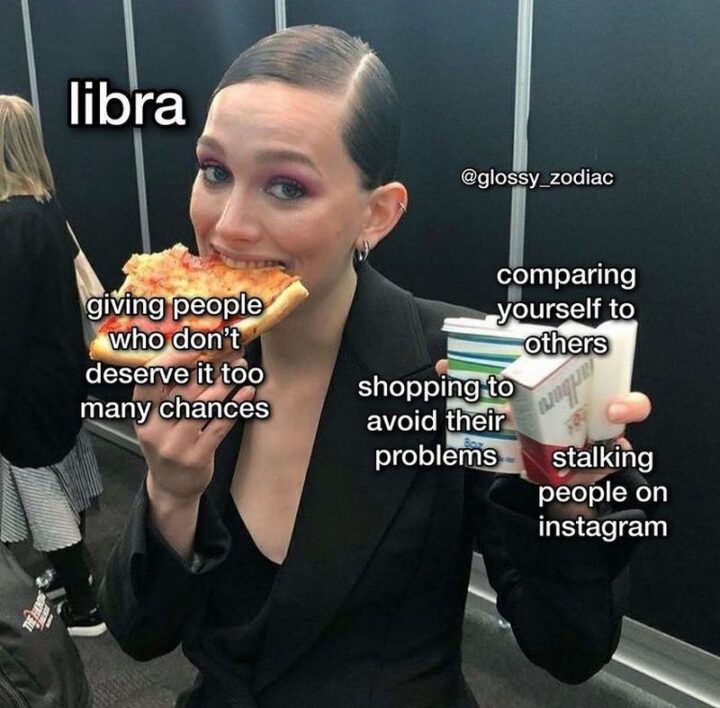 "Libra: Giving people who don't deserve it too many chances. Comparing yourself to others. Shopping to avoid their problems. Stalking people on Instagram."